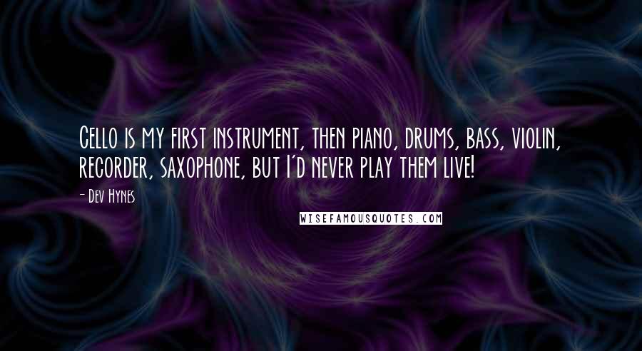 Dev Hynes Quotes: Cello is my first instrument, then piano, drums, bass, violin, recorder, saxophone, but I'd never play them live!