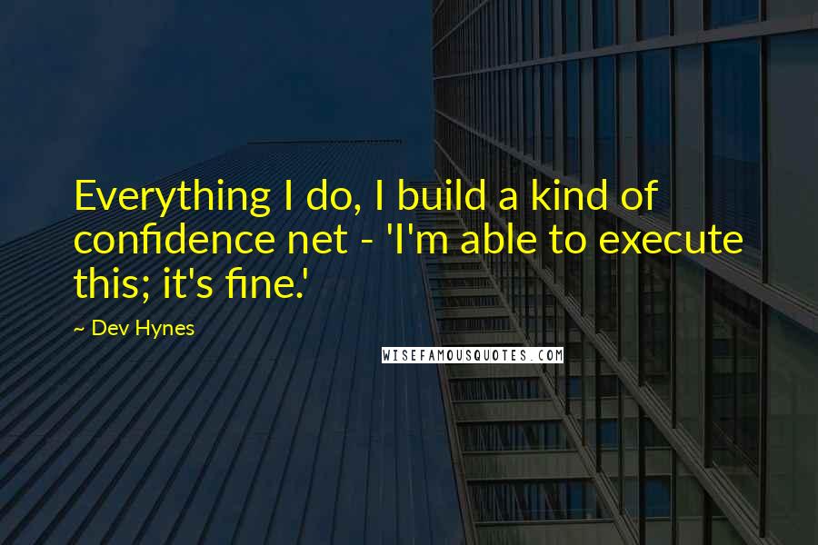 Dev Hynes Quotes: Everything I do, I build a kind of confidence net - 'I'm able to execute this; it's fine.'