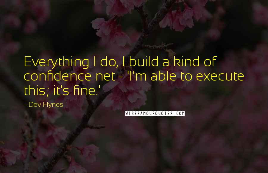 Dev Hynes Quotes: Everything I do, I build a kind of confidence net - 'I'm able to execute this; it's fine.'