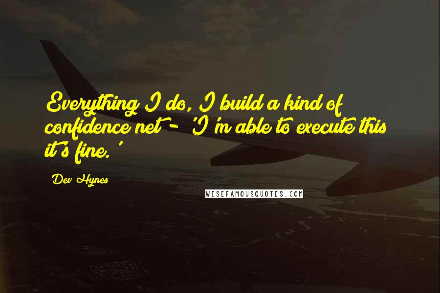 Dev Hynes Quotes: Everything I do, I build a kind of confidence net - 'I'm able to execute this; it's fine.'