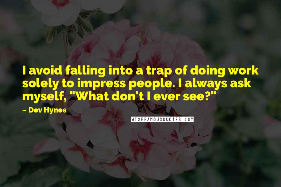 Dev Hynes Quotes: I avoid falling into a trap of doing work solely to impress people. I always ask myself, "What don't I ever see?"