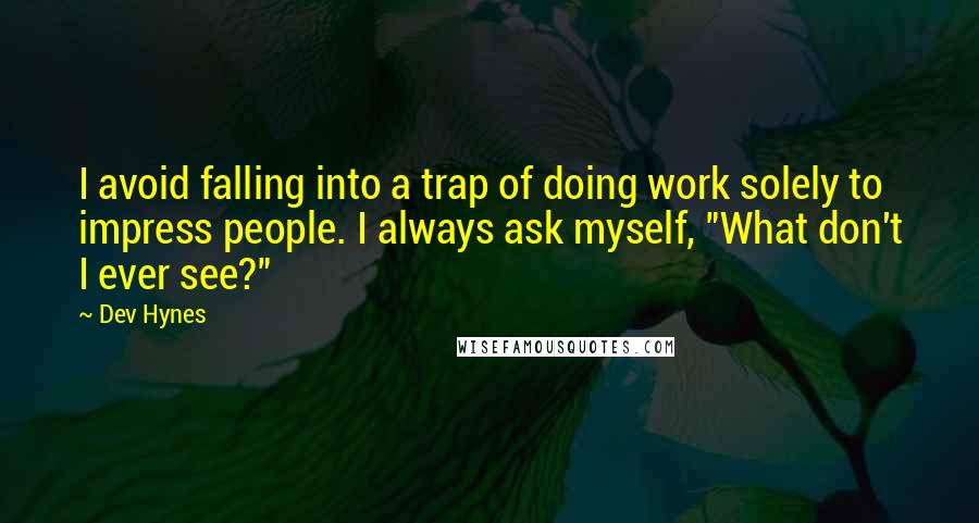 Dev Hynes Quotes: I avoid falling into a trap of doing work solely to impress people. I always ask myself, "What don't I ever see?"