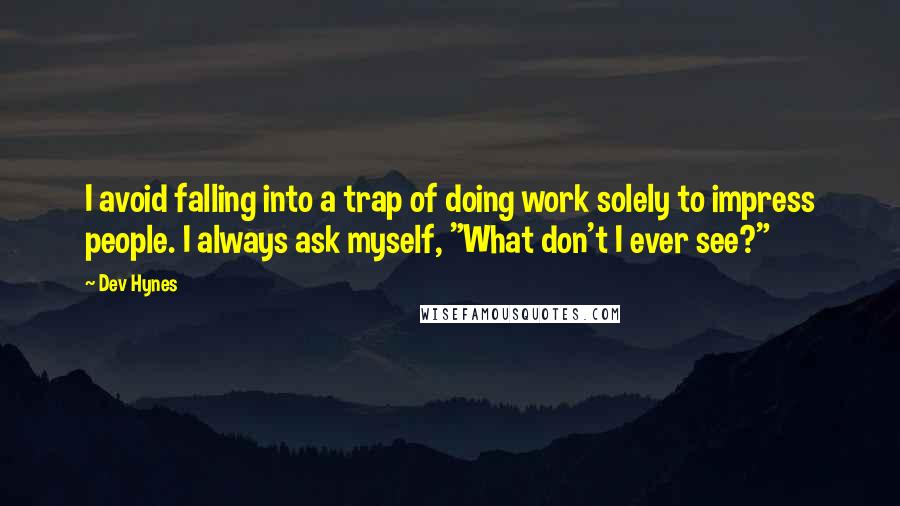 Dev Hynes Quotes: I avoid falling into a trap of doing work solely to impress people. I always ask myself, "What don't I ever see?"