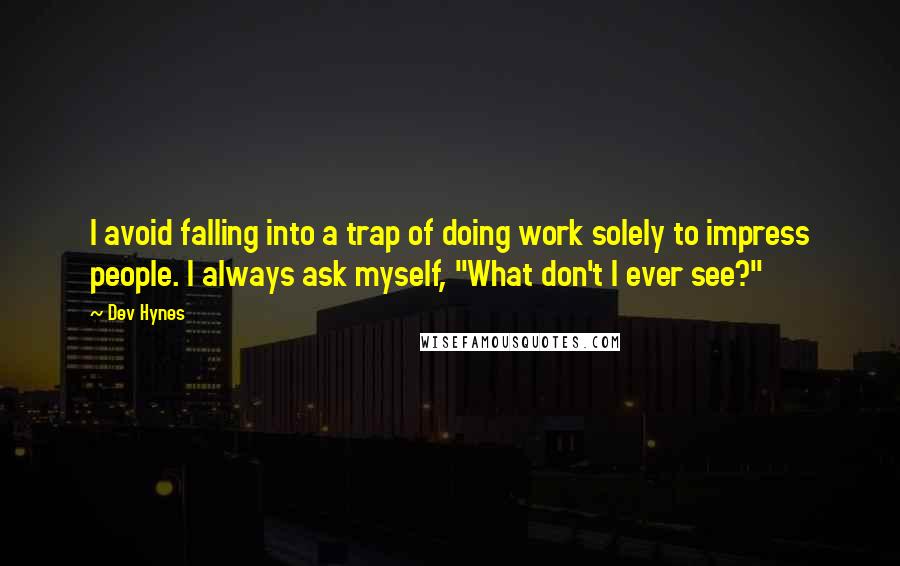 Dev Hynes Quotes: I avoid falling into a trap of doing work solely to impress people. I always ask myself, "What don't I ever see?"