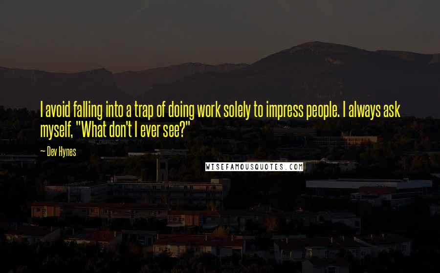 Dev Hynes Quotes: I avoid falling into a trap of doing work solely to impress people. I always ask myself, "What don't I ever see?"