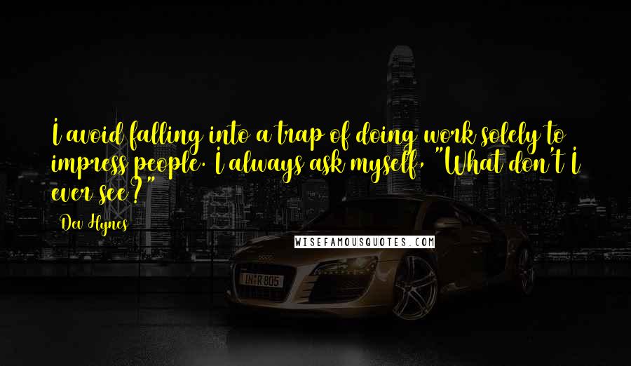 Dev Hynes Quotes: I avoid falling into a trap of doing work solely to impress people. I always ask myself, "What don't I ever see?"