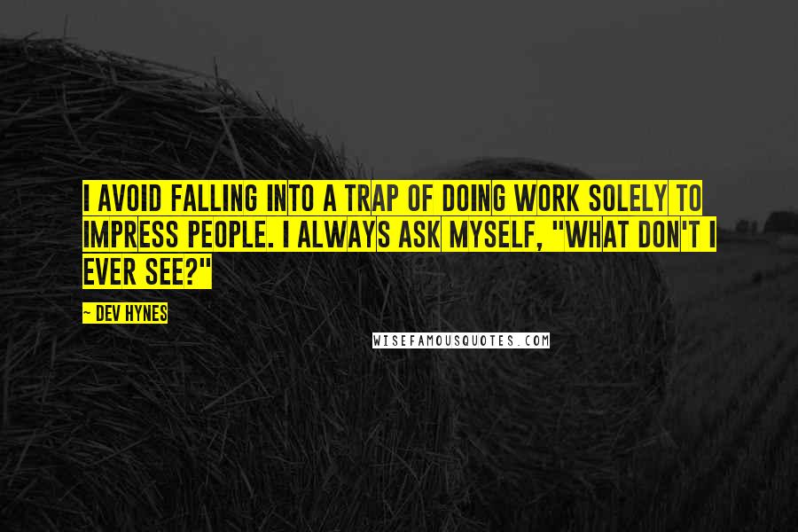 Dev Hynes Quotes: I avoid falling into a trap of doing work solely to impress people. I always ask myself, "What don't I ever see?"