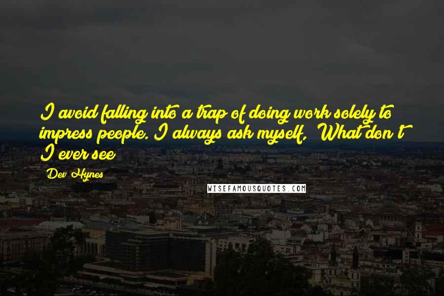 Dev Hynes Quotes: I avoid falling into a trap of doing work solely to impress people. I always ask myself, "What don't I ever see?"