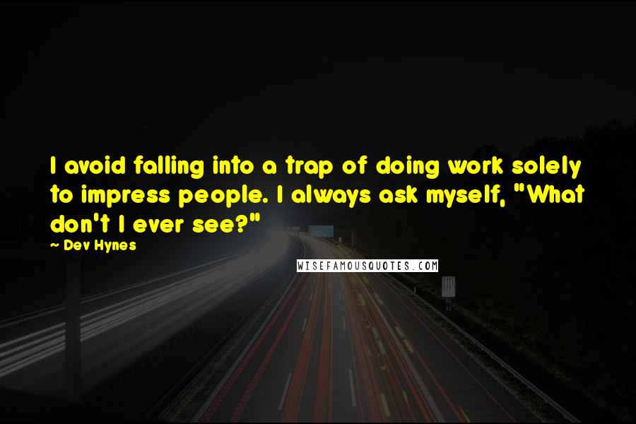 Dev Hynes Quotes: I avoid falling into a trap of doing work solely to impress people. I always ask myself, "What don't I ever see?"