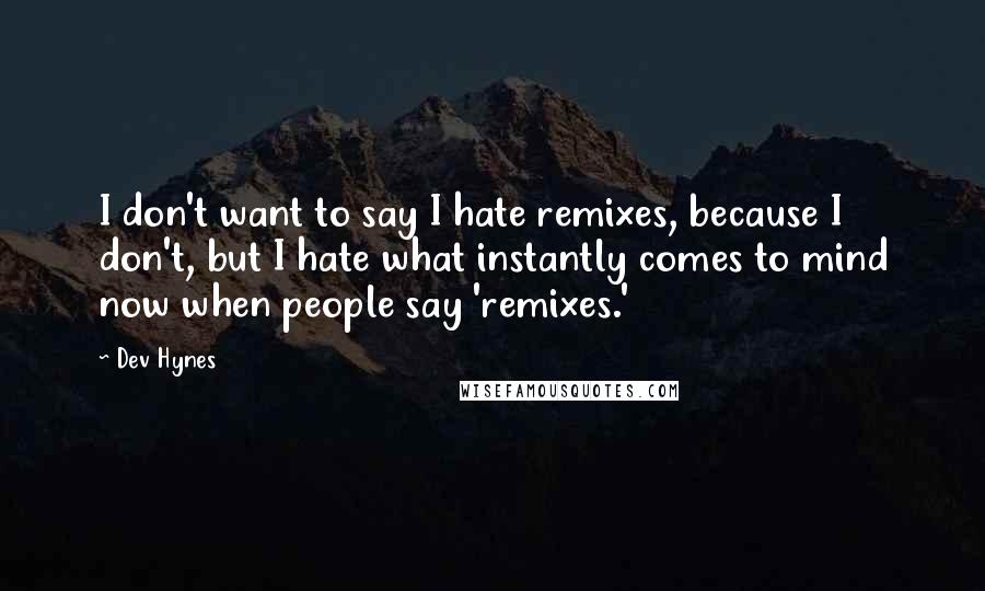 Dev Hynes Quotes: I don't want to say I hate remixes, because I don't, but I hate what instantly comes to mind now when people say 'remixes.'