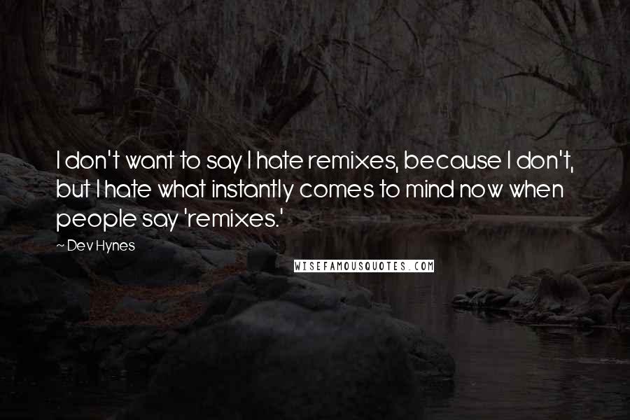 Dev Hynes Quotes: I don't want to say I hate remixes, because I don't, but I hate what instantly comes to mind now when people say 'remixes.'