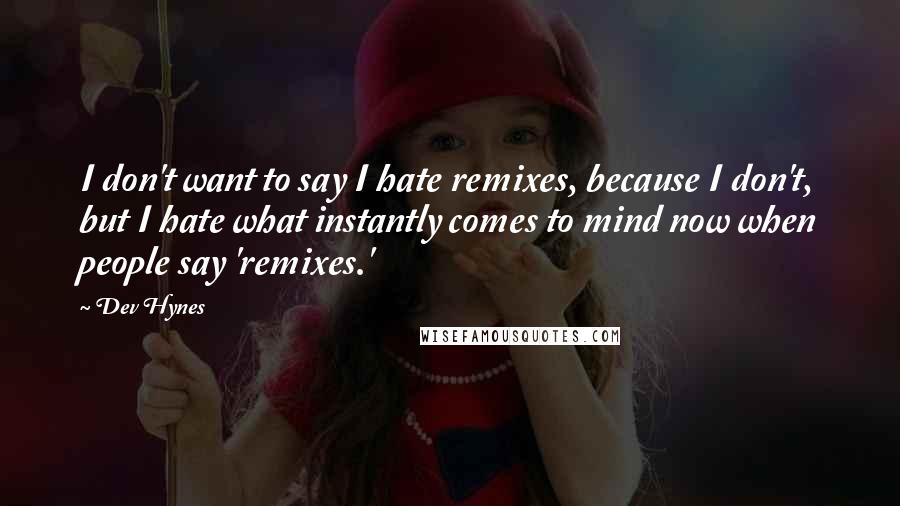 Dev Hynes Quotes: I don't want to say I hate remixes, because I don't, but I hate what instantly comes to mind now when people say 'remixes.'