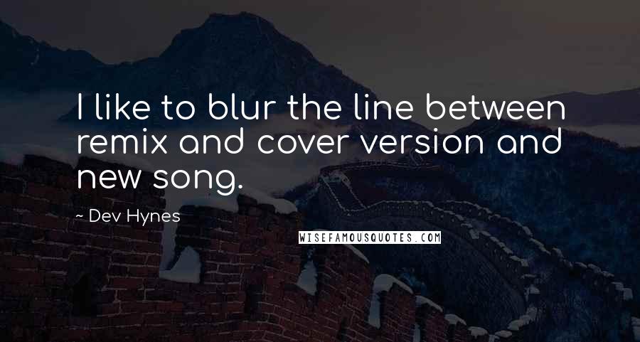 Dev Hynes Quotes: I like to blur the line between remix and cover version and new song.