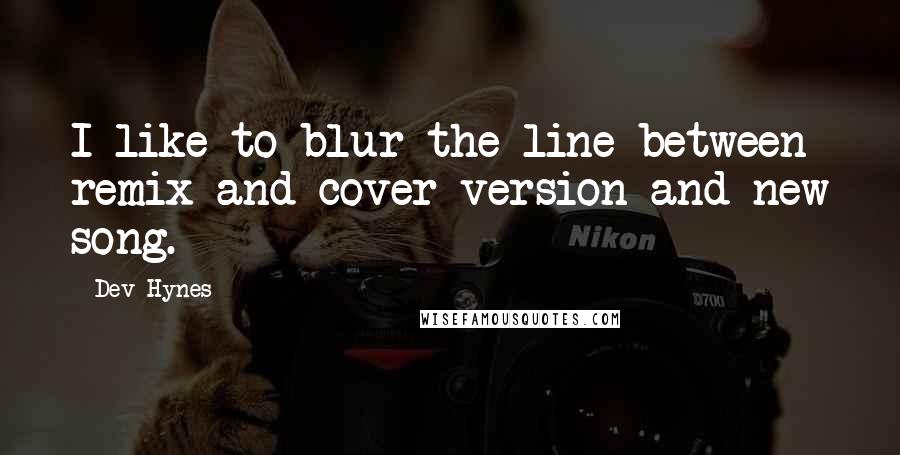 Dev Hynes Quotes: I like to blur the line between remix and cover version and new song.