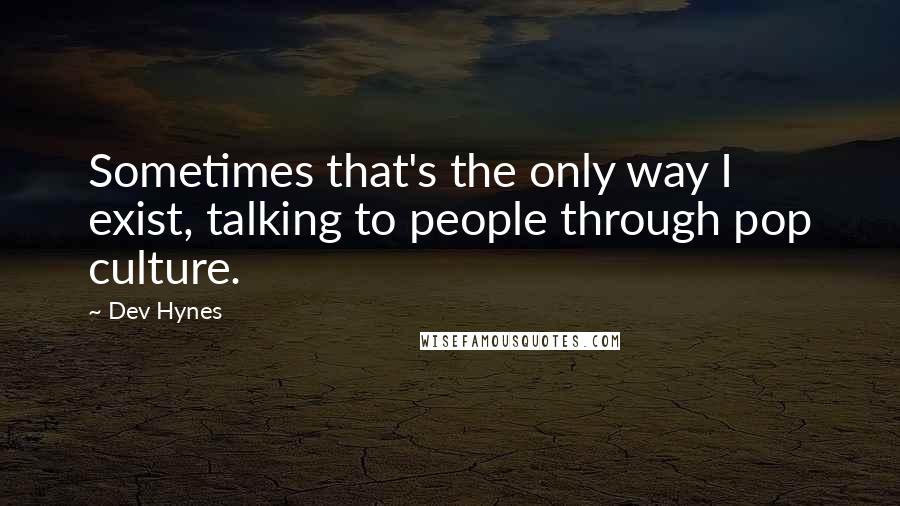 Dev Hynes Quotes: Sometimes that's the only way I exist, talking to people through pop culture.