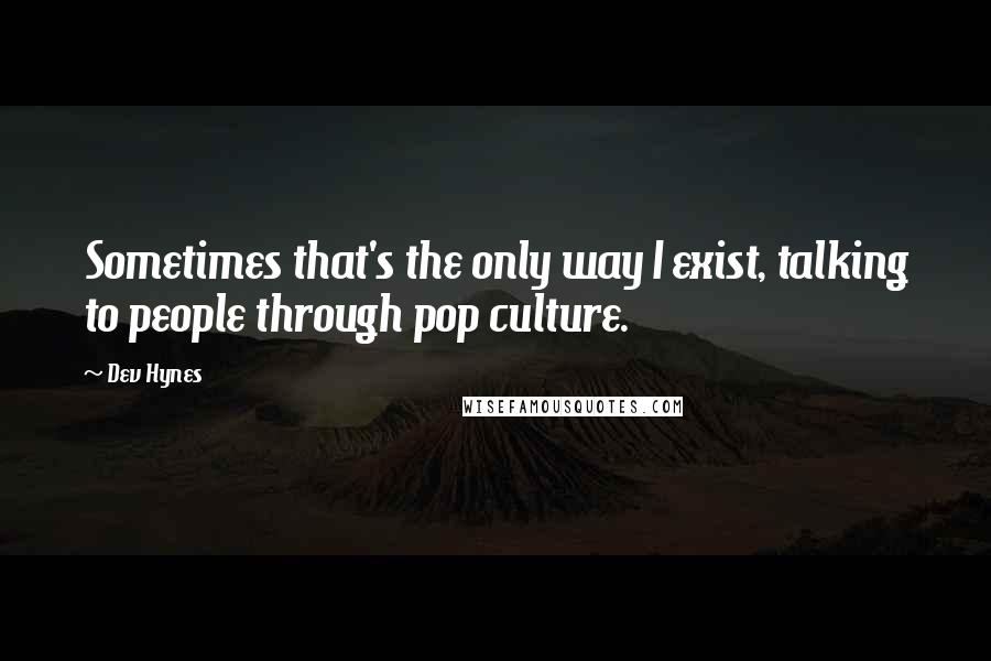 Dev Hynes Quotes: Sometimes that's the only way I exist, talking to people through pop culture.