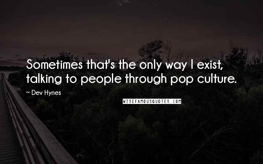 Dev Hynes Quotes: Sometimes that's the only way I exist, talking to people through pop culture.