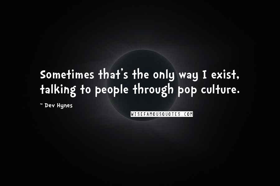 Dev Hynes Quotes: Sometimes that's the only way I exist, talking to people through pop culture.
