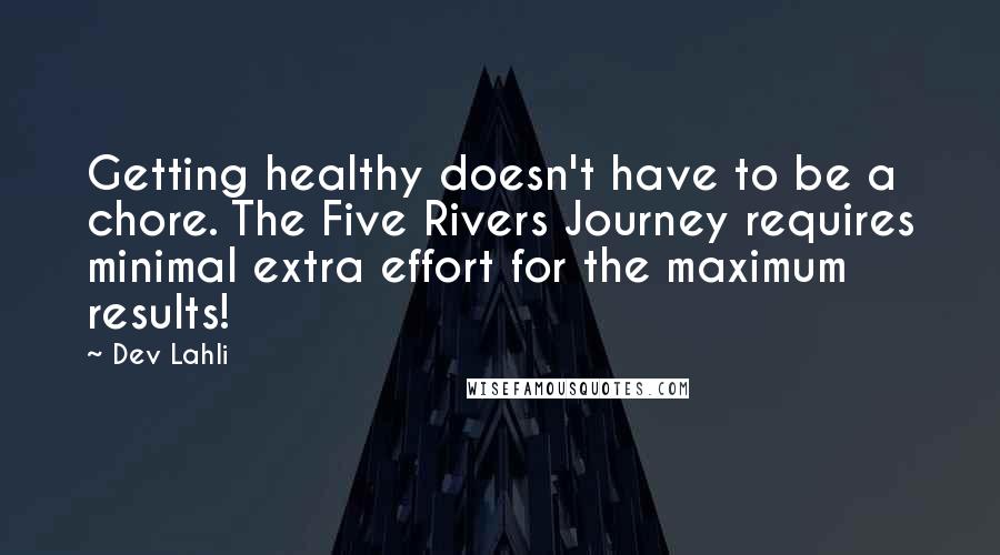 Dev Lahli Quotes: Getting healthy doesn't have to be a chore. The Five Rivers Journey requires minimal extra effort for the maximum results!
