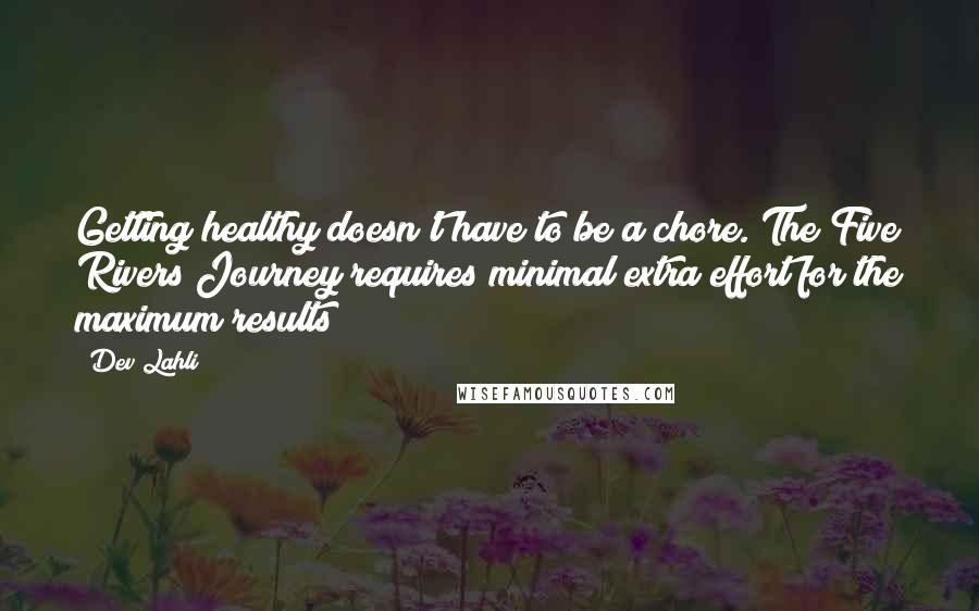 Dev Lahli Quotes: Getting healthy doesn't have to be a chore. The Five Rivers Journey requires minimal extra effort for the maximum results!