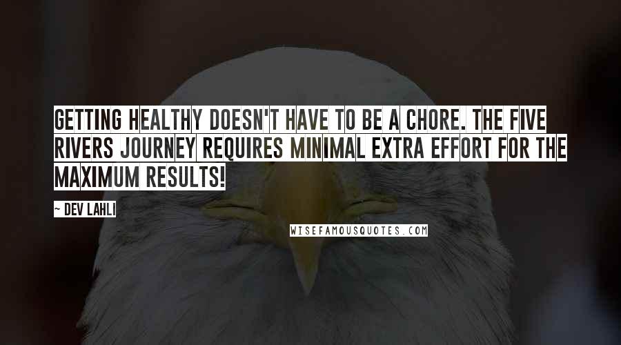 Dev Lahli Quotes: Getting healthy doesn't have to be a chore. The Five Rivers Journey requires minimal extra effort for the maximum results!