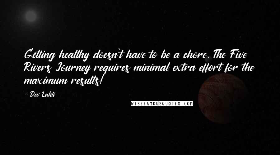 Dev Lahli Quotes: Getting healthy doesn't have to be a chore. The Five Rivers Journey requires minimal extra effort for the maximum results!