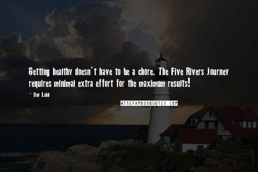 Dev Lahli Quotes: Getting healthy doesn't have to be a chore. The Five Rivers Journey requires minimal extra effort for the maximum results!