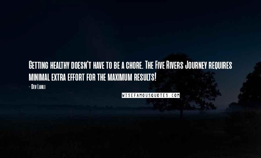 Dev Lahli Quotes: Getting healthy doesn't have to be a chore. The Five Rivers Journey requires minimal extra effort for the maximum results!