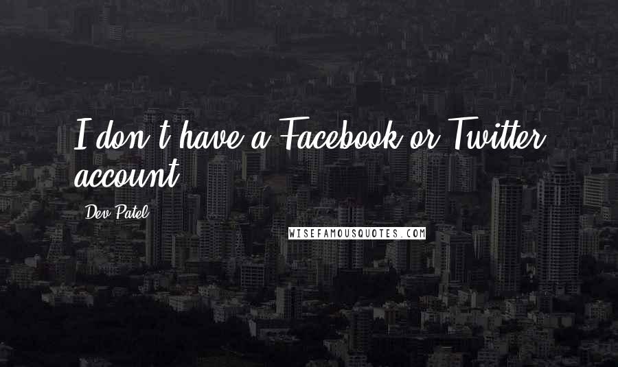 Dev Patel Quotes: I don't have a Facebook or Twitter account.
