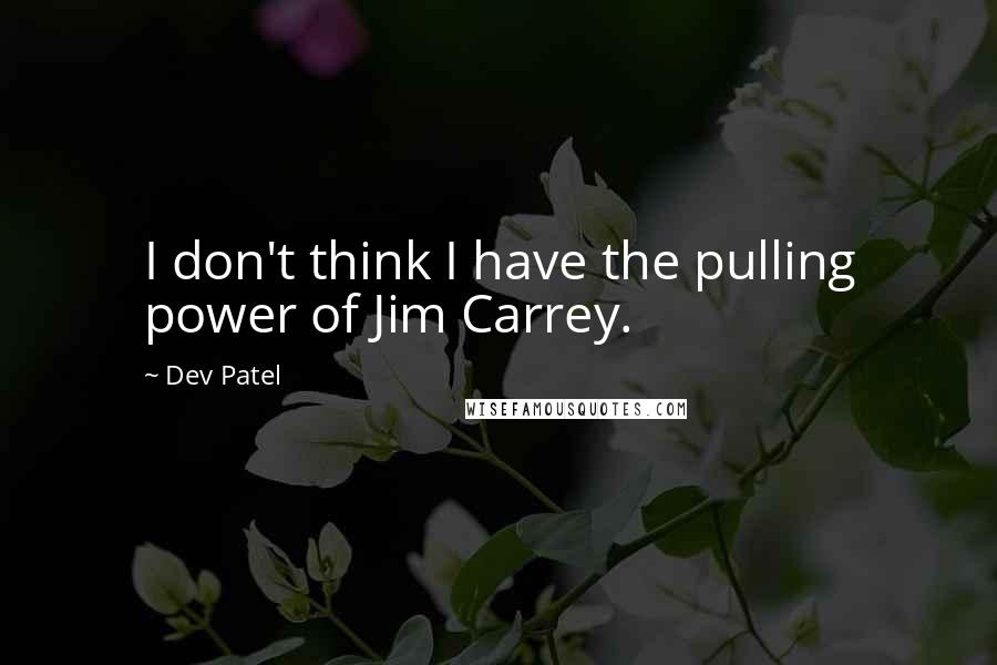 Dev Patel Quotes: I don't think I have the pulling power of Jim Carrey.