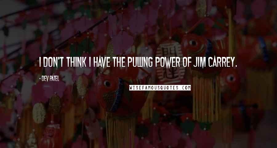 Dev Patel Quotes: I don't think I have the pulling power of Jim Carrey.