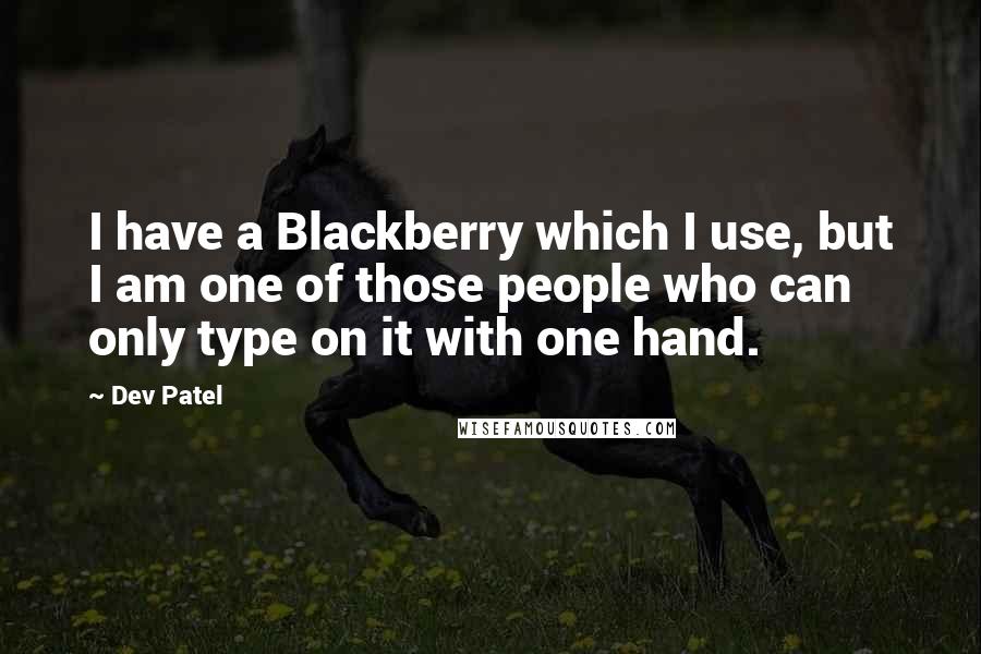 Dev Patel Quotes: I have a Blackberry which I use, but I am one of those people who can only type on it with one hand.