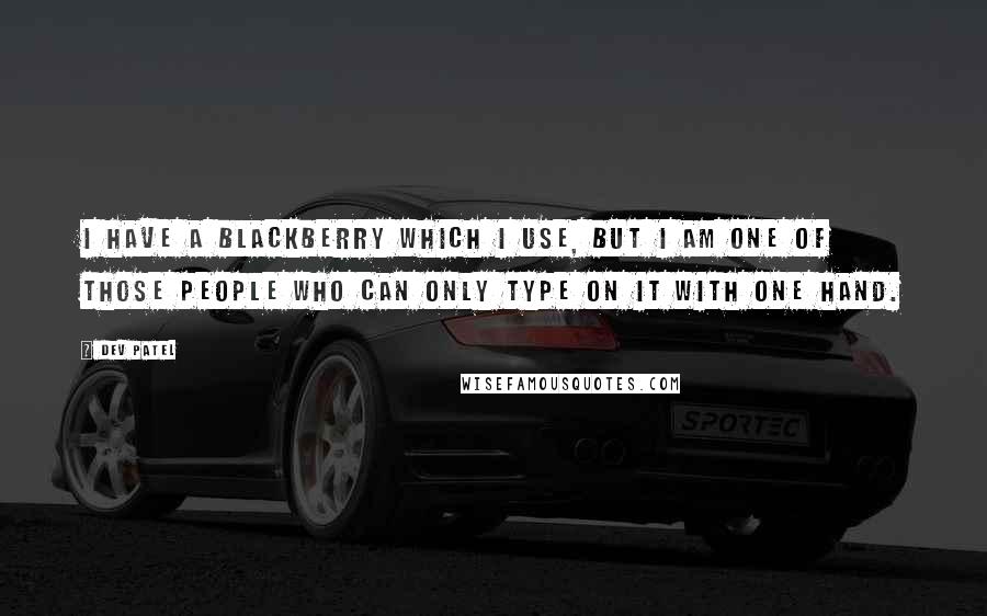 Dev Patel Quotes: I have a Blackberry which I use, but I am one of those people who can only type on it with one hand.