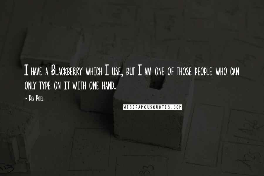 Dev Patel Quotes: I have a Blackberry which I use, but I am one of those people who can only type on it with one hand.