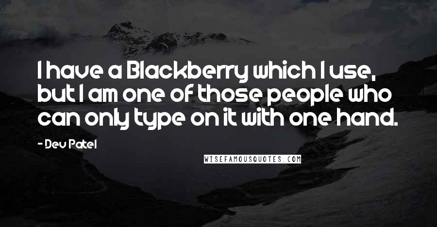 Dev Patel Quotes: I have a Blackberry which I use, but I am one of those people who can only type on it with one hand.