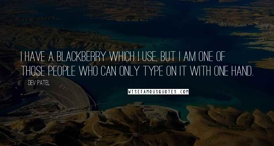 Dev Patel Quotes: I have a Blackberry which I use, but I am one of those people who can only type on it with one hand.