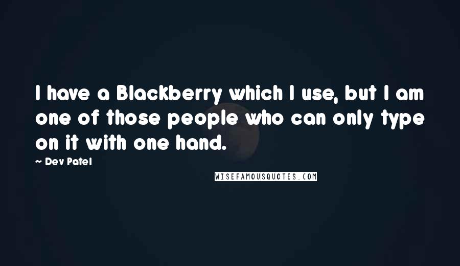 Dev Patel Quotes: I have a Blackberry which I use, but I am one of those people who can only type on it with one hand.