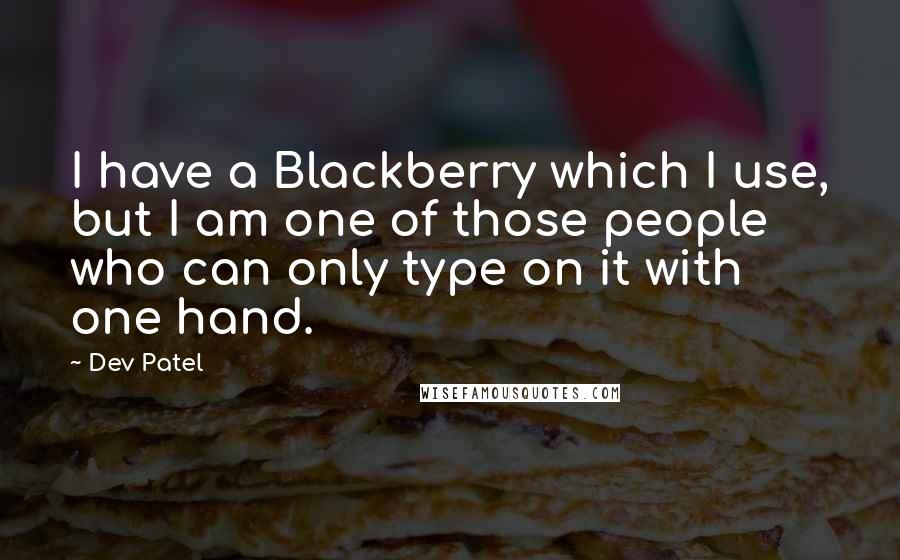 Dev Patel Quotes: I have a Blackberry which I use, but I am one of those people who can only type on it with one hand.