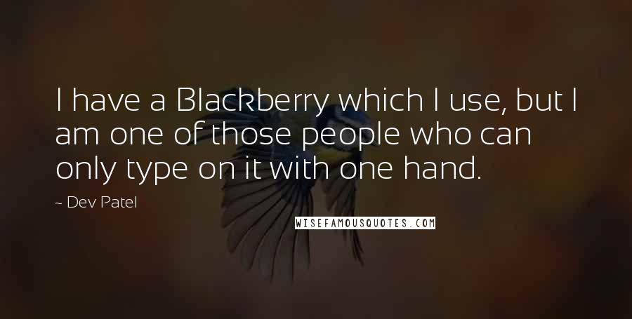 Dev Patel Quotes: I have a Blackberry which I use, but I am one of those people who can only type on it with one hand.