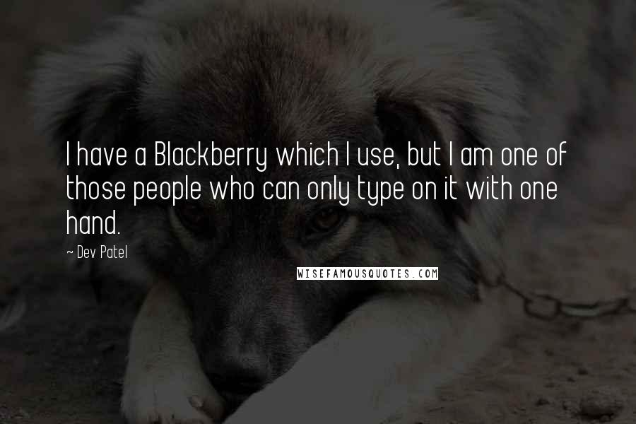 Dev Patel Quotes: I have a Blackberry which I use, but I am one of those people who can only type on it with one hand.