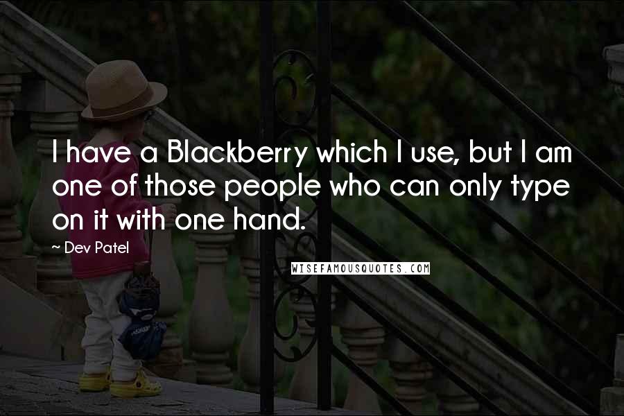 Dev Patel Quotes: I have a Blackberry which I use, but I am one of those people who can only type on it with one hand.