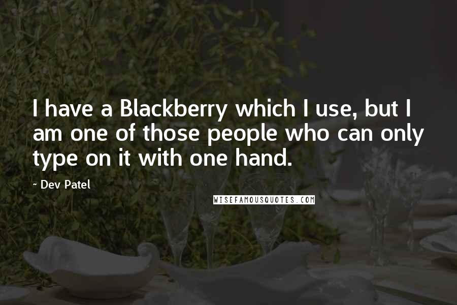 Dev Patel Quotes: I have a Blackberry which I use, but I am one of those people who can only type on it with one hand.