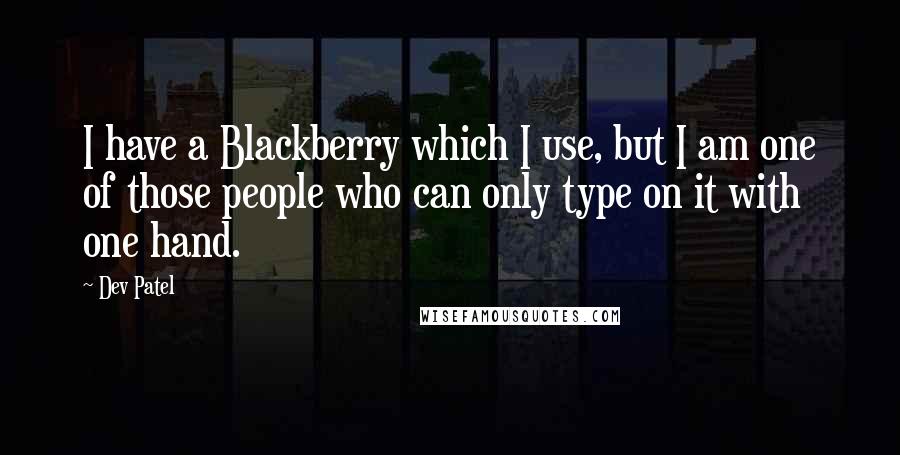 Dev Patel Quotes: I have a Blackberry which I use, but I am one of those people who can only type on it with one hand.