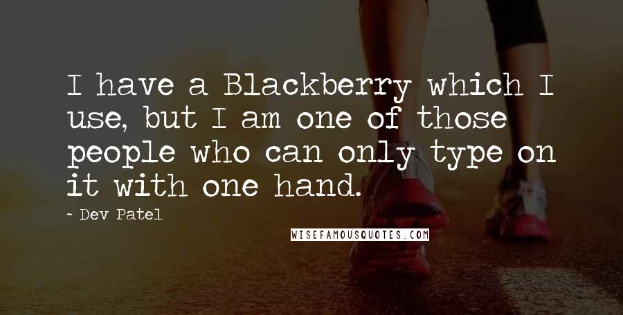 Dev Patel Quotes: I have a Blackberry which I use, but I am one of those people who can only type on it with one hand.