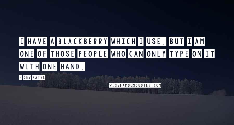 Dev Patel Quotes: I have a Blackberry which I use, but I am one of those people who can only type on it with one hand.