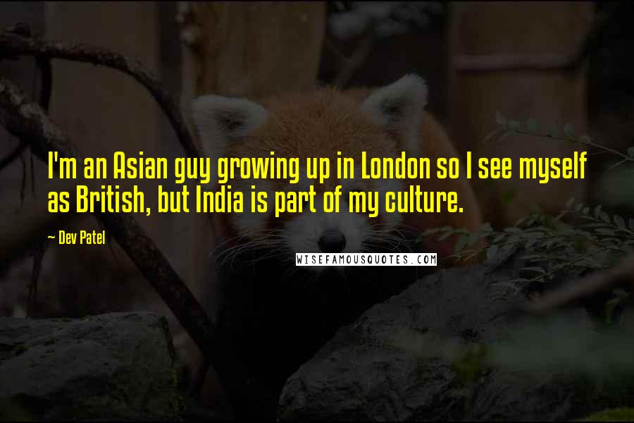 Dev Patel Quotes: I'm an Asian guy growing up in London so I see myself as British, but India is part of my culture.