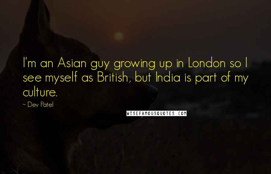 Dev Patel Quotes: I'm an Asian guy growing up in London so I see myself as British, but India is part of my culture.