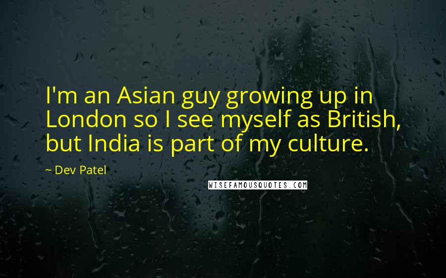 Dev Patel Quotes: I'm an Asian guy growing up in London so I see myself as British, but India is part of my culture.