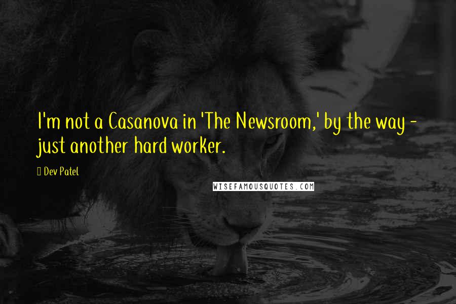 Dev Patel Quotes: I'm not a Casanova in 'The Newsroom,' by the way - just another hard worker.