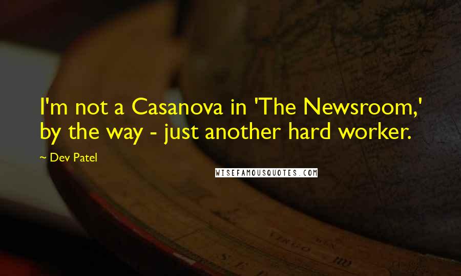 Dev Patel Quotes: I'm not a Casanova in 'The Newsroom,' by the way - just another hard worker.